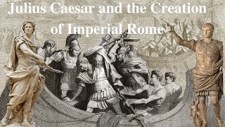 Julius Caesar and the Creation of Imperial Rome