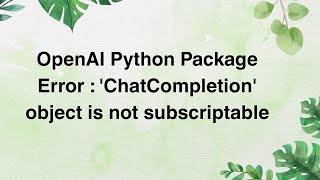 OpenAI Python Package Error : 'ChatCompletion' object is not subscriptable