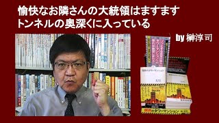 愉快なお隣さんの大統領はますますトンネルの奥深くに入っている　by 榊淳司