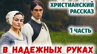 🌸В НАДЕЖНЫХ РУКАХ - Интересный Христианский Рассказ (Студия МСЦ ЕХБ) 1 часть