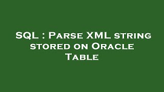 SQL : Parse XML string stored on Oracle Table