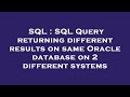 SQL : SQL Query returning different results on same Oracle database on 2 different systems