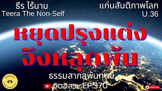 หยุดปรุงแต่งจึงหลุดพ้น By ธีร ไร้นาม EP:370 Teera The Non-Self U.36 ธรรมสากลพ้นทุกข์ แก่นสันติภาพโลก