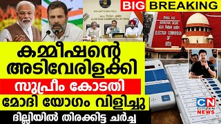 കമ്മീഷൻ്റെ അടിവേരിളക്കി സുപ്രീം കോടതി.ദില്ലിയിൽ തിരക്കിട്ട ചർച്ചകൾ.മോദി യോഗം വിളിച്ചു.