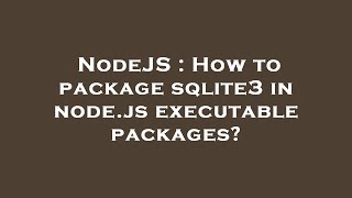 NodeJS : How to package sqlite3 in node.js executable packages?