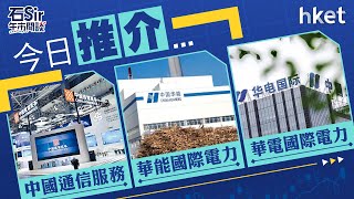 石Sir午市閒談｜今日推介中國通信服務、華能國際電力 、華電國際電力