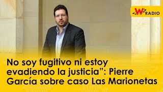 “No soy fugitivo ni estoy evadiendo la justicia”: Pierre García sobre caso Las Marionetas