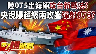 陸075出海練攻台新戰法？ 央視曝超級兩攻艦「彈射076」？-康仁俊 徐俊相《57爆新聞》精選篇【軍事頭條】網路獨播版-1900-3