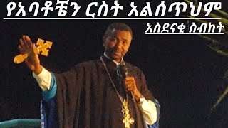 አስደናቂ ስብከት የአባቶቼን ርስት አልሰጥህም ቀሲስ ዶ/ር ዘበነ ለማ KESIS D.R ZEBENE LEMMA