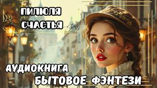 БЫТОВОЕ ФЭНТЕЗИ   🌹  ПИЛЮЛЯ СЧАСТЬЯ ✨💖  СЛУШАТЬ АУДИОКНИГУ