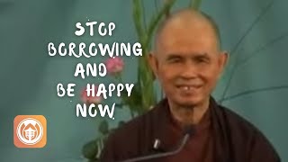 Stop Borrowing and Be Happy Now | Thich Nhat Hanh (short teaching video)