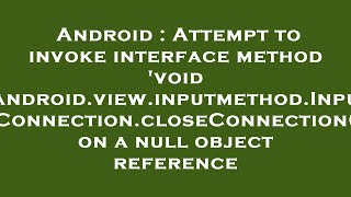 Android : Attempt to invoke interface method 'void android.view.inputmethod.InputConnection.closeCon