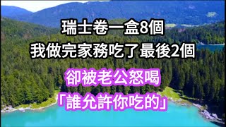 瑞士卷一盒8個，兒子吃了4個，老公吃了2個，等我做完家務吃了最後2個；卻被老公怒喝「誰允許你吃的」，就連7歲兒子也推我說「不准吃我的東西」。 #生活#為人處事#生活經驗 #情感故事#人生感悟 #讀書