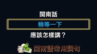 【閩南語常用詞句】~ 《 稍等一下 》