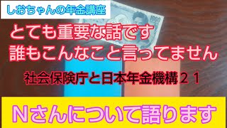 「とても重要な話です、誰もこんなこと言ってません」で、社会保険庁と日本年金機構２１、Ｎさんについて語ります　元年金事務所職員の秘密のハナシ