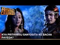 Dharti Ka Veer Yodha Prithviraj Chauhan | Kya Prithviraj Sanyogita ko bacha payega?