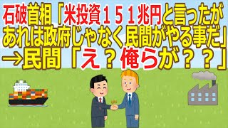 【2ch】石破首相「米投資１５１兆円と言ったがあれは政府じゃなく民間がやる事だ」→民間「え？俺らが？？」  [662593167]【ゆっくり】