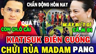 KIATISUK CHỬI MADAM PANG VÀ LĐBĐ THÁI LAN SAU THẤT BẠI, CẢ THÁI LAN CÂM NÍN THỪA NHẬN SỐC