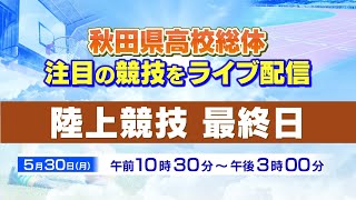 秋田県高校総体　陸上競技最終日　ライブ配信