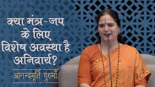 क्या मंत्र-जप के लिए विशेष अवस्था है अनिवार्य? | आनन्दमूर्ति गुरुमाँ