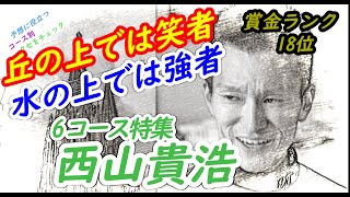 【投票前にクセをチェック】西山貴浩 6コース特集 ★さあグランプリ！今年の集大成★