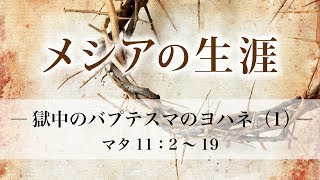 メシアの生涯（61）―獄中のバプテスマのヨハネ（1）― マタ11：2～19、ルカ7：18～35