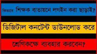 কীভাবে শিক্ষক বাতায়ন থেকে ডিজিটাল কনটেন্ট ডাউনলোড করে শ্রেণি কক্ষে ব্যবহার করবেন?