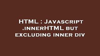 HTML : Javascript .innerHTML but excluding inner div