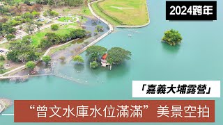 嘉義大埔露營區跨年│2024滿水位現況美景空拍│