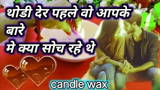 CANDLE WAX READING TODAY थोडी देर पहले वो आपके बारे मे क्या सोच रहे थे💫Unki Aaj Ki Current Feelings😘