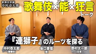 【歌舞伎×能×狂言】「連獅子」のルーツを探る【中村壱太郎×坂口貴信×野村太一郎】