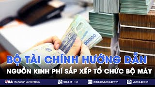 Bộ Tài chính hướng dẫn nguồn kinh phí sắp xếp tổ chức bộ máy - VNA