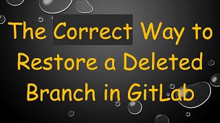 The Correct Way to Restore a Deleted Branch in GitLab