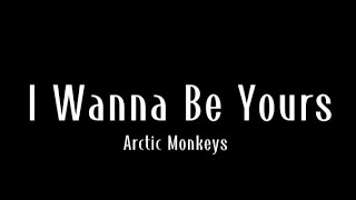 I Wanna Be Yours - Arctic Monkeys (Lyrics)