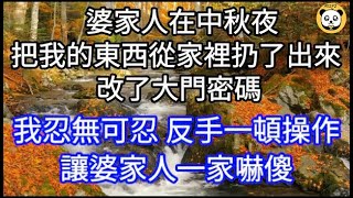 婆家人在中秋夜把我的東西從家裡扔了出來,  改了大門密碼。我忍無可忍 反手一頓操作讓婆家人一家嚇傻 #心書時光 #為人處事#生活經驗#情感故事#唯美频道