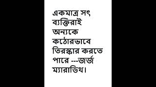 একমাত্র সৎ ব্যক্তিরাই অন্যকে কঠোরভাবে তিরস্কার করতে পারে    জর্জ ম্যারাডিথ।