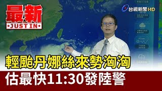 輕颱丹娜絲來勢洶洶 估最快11:30發陸警【最新快訊】