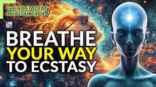 The Pleiadian High Council Of 7 -  Breathe Your Way To Ecstasy