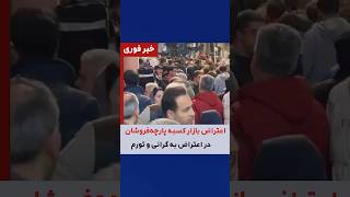 تهران - اعتراض بازاریان کسبه پارچه فروشان بهمراه سایر کسبه در اعتراض به گرانی و تورم