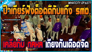 เมื่อป๊าเกียร์มาฟังต็อดติกับแก๊ง SMD เคลียกับแก๊ง NAKA เถียงกันโคตรเดือด | GTA V | WC EP.6377