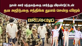 Breaking 🔴 தல அஜித்தை சந்திக்க துபாய் சென்ற விஜய்..கார் பந்தயத்தை பார்த்துக் மிரண்டு போன விஜய்