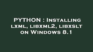 PYTHON : Installing lxml, libxml2, libxslt on Windows 8.1