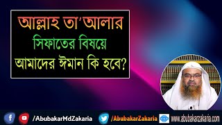 প্রশ্ন : আল্লাহ তা’আলার সিফাতের বিষয়ে আমাদের ঈমান কি হবে? শাইখ প্রফেসর ড. আবু বকর মুহাম্মাদ যাকারিয়া