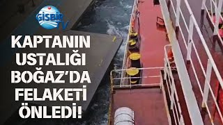 Boğaz’da Kaptanın Ustalığı Konuşuluyor: Dev Gemi Tehlikeyi Son Anda Atlattı