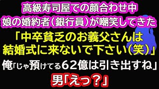 【スカッと総集編】高級寿司屋での顔合わせ中、娘の婚約者(銀行員)が嘲笑してきた「中卒貧乏のお義父さんは結婚式に来ないで下さい(笑)」俺「いいよ！じゃ預けてる62億は引き出すね」男「えっ？」