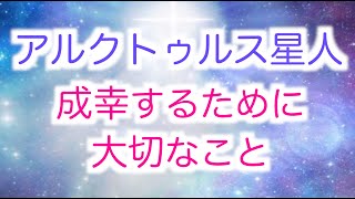 【アルクトゥルス星人】あなたが成幸するために大切なこと