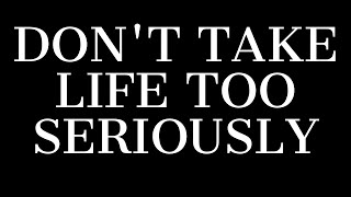 Don’t Take Life Too Seriously