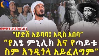 ''የአፄ ምኒሊክ እና የጣይቱ ስም እንዲጎላ አይፈለግም''!!!!! [Samson Tadesse baby]