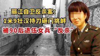 丽江反杀案：1米9男子持刀砸门挑衅，90后退伍女兵将其“反杀”