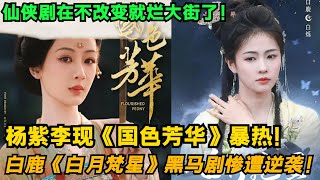 杨紫李现《国色芳华》暴热！白鹿《白月梵星》黑马剧惨遭逆袭！审美疲乏的剧情早就烂大街了！